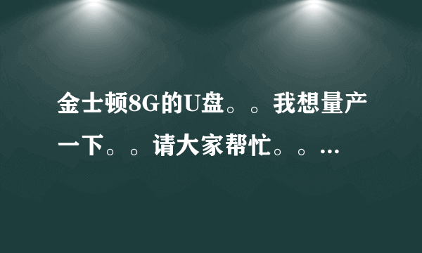 金士顿8G的U盘。。我想量产一下。。请大家帮忙。。。。一定给分