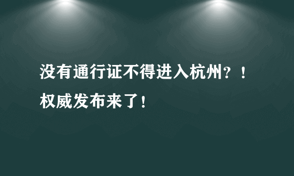 没有通行证不得进入杭州？！权威发布来了！