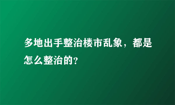 多地出手整治楼市乱象，都是怎么整治的？