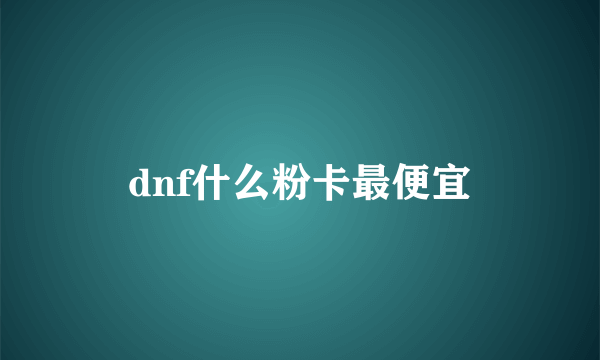 dnf什么粉卡最便宜