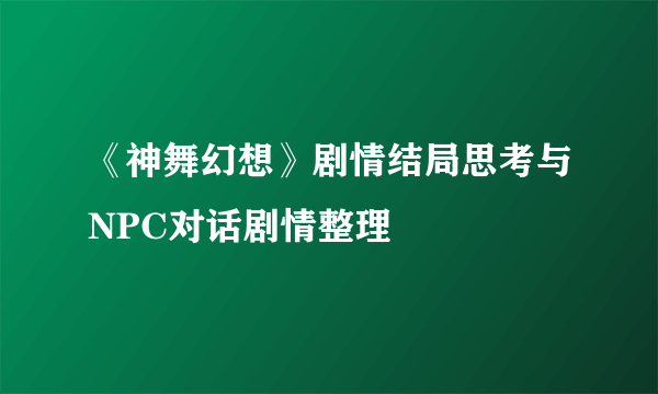 《神舞幻想》剧情结局思考与NPC对话剧情整理