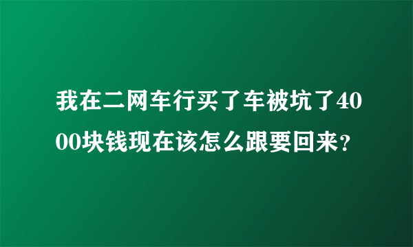 我在二网车行买了车被坑了4000块钱现在该怎么跟要回来？