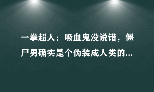 一拳超人：吸血鬼没说错，僵尸男确实是个伪装成人类的“怪人”