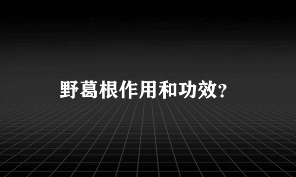 野葛根作用和功效？