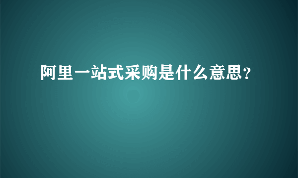 阿里一站式采购是什么意思？