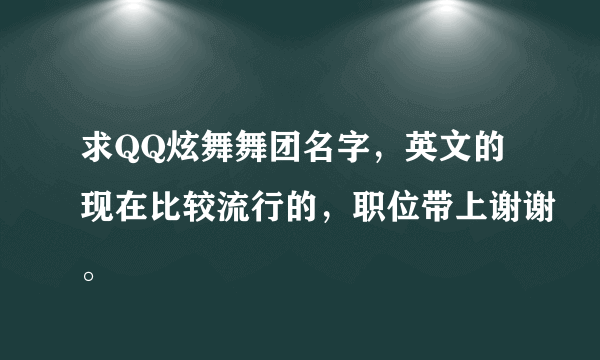 求QQ炫舞舞团名字，英文的现在比较流行的，职位带上谢谢。