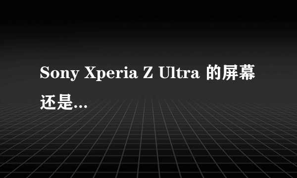 Sony Xperia Z Ultra 的屏幕还是 TN屏吗？与z的屏幕的区别在哪里