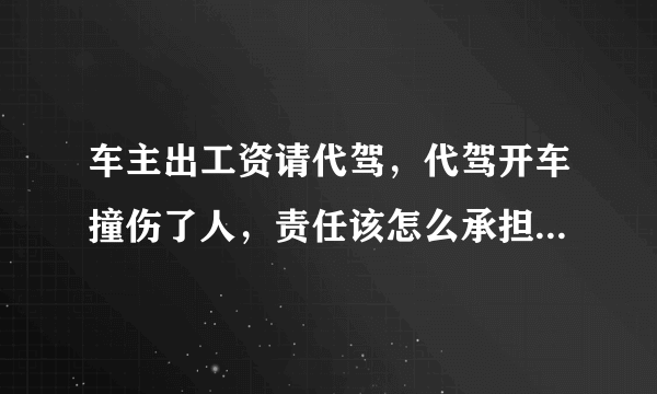 车主出工资请代驾，代驾开车撞伤了人，责任该怎么承担？谁的责任大