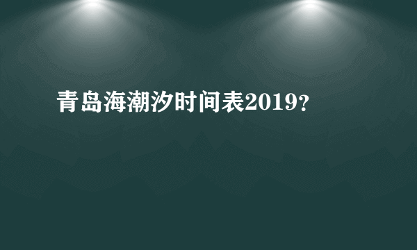 青岛海潮汐时间表2019？