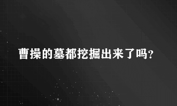 曹操的墓都挖掘出来了吗？