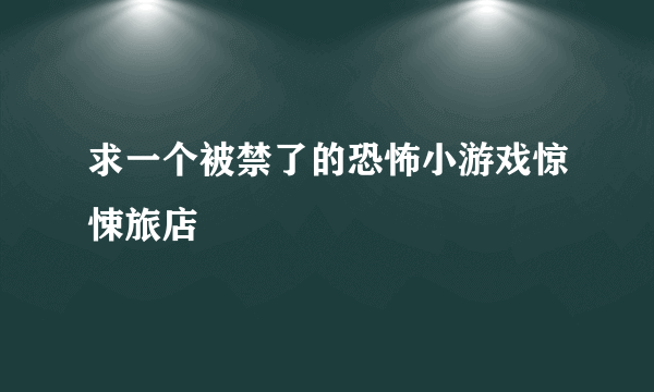 求一个被禁了的恐怖小游戏惊悚旅店