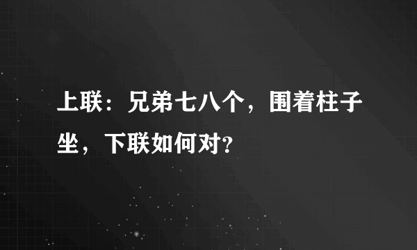 上联：兄弟七八个，围着柱子坐，下联如何对？