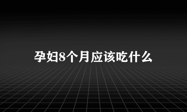 孕妇8个月应该吃什么