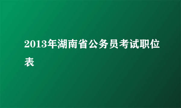 2013年湖南省公务员考试职位表