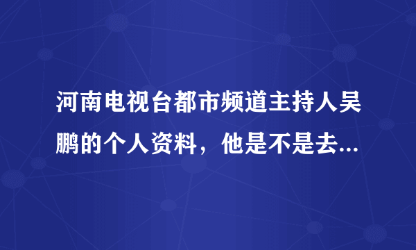 河南电视台都市频道主持人吴鹏的个人资料，他是不是去央视了？