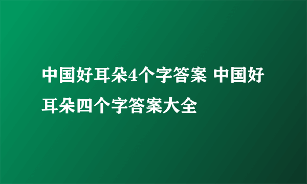 中国好耳朵4个字答案 中国好耳朵四个字答案大全