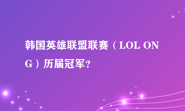 韩国英雄联盟联赛（LOL ONG）历届冠军？