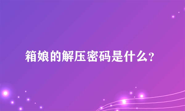 箱娘的解压密码是什么？