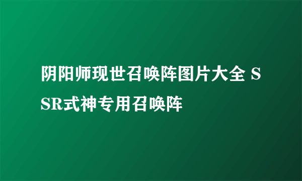 阴阳师现世召唤阵图片大全 SSR式神专用召唤阵