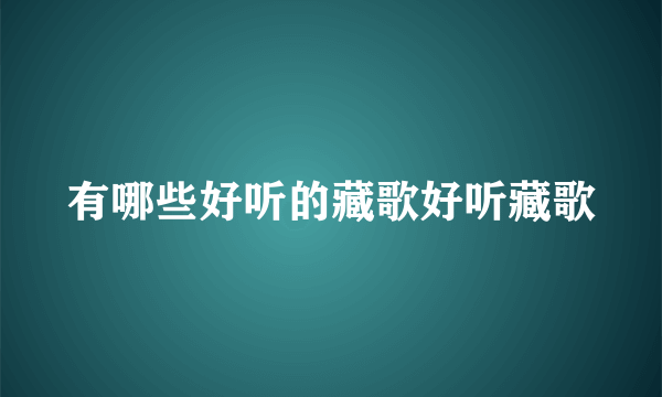 有哪些好听的藏歌好听藏歌