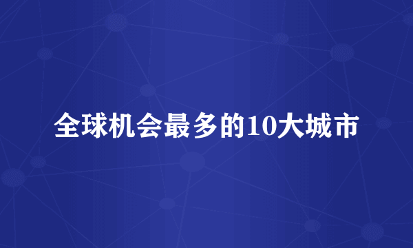 全球机会最多的10大城市