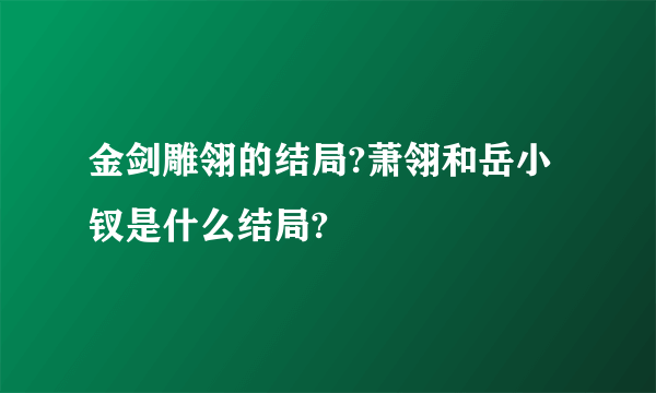 金剑雕翎的结局?萧翎和岳小钗是什么结局?