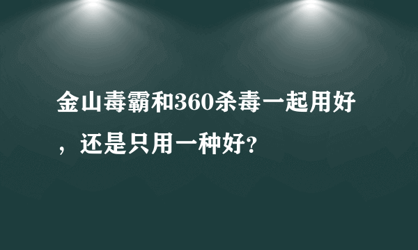 金山毒霸和360杀毒一起用好，还是只用一种好？