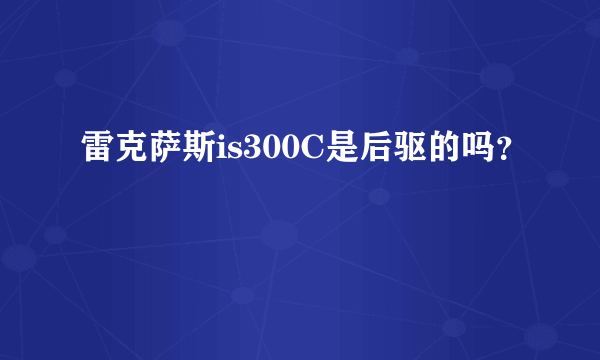 雷克萨斯is300C是后驱的吗？