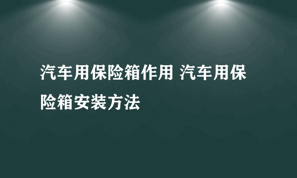 汽车用保险箱作用 汽车用保险箱安装方法