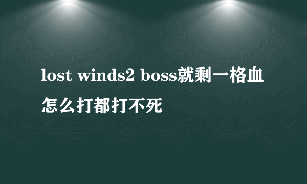 lost winds2 boss就剩一格血怎么打都打不死