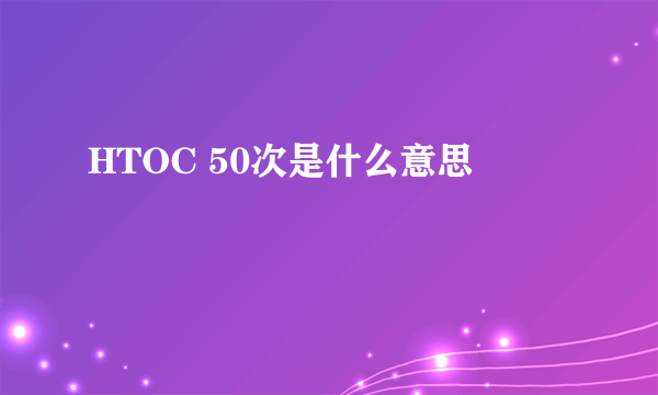 HTOC 50次是什么意思