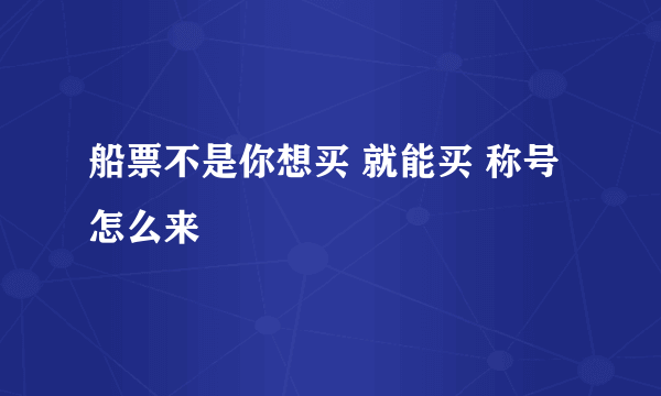 船票不是你想买 就能买 称号怎么来