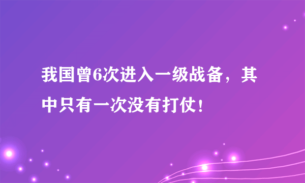 我国曾6次进入一级战备，其中只有一次没有打仗！