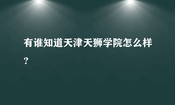 有谁知道天津天狮学院怎么样？