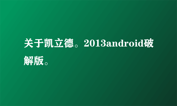 关于凯立德。2013android破解版。