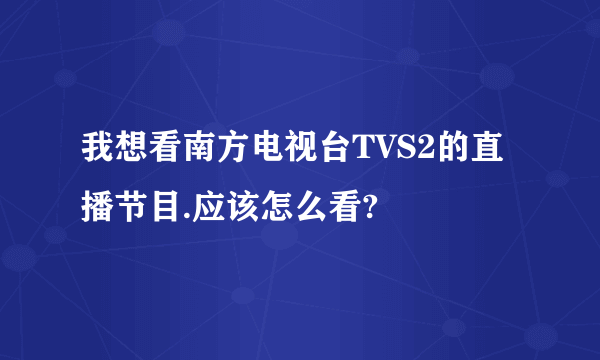 我想看南方电视台TVS2的直播节目.应该怎么看?