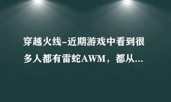 穿越火线-近期游戏中看到很多人都有雷蛇AWM，都从哪弄来的？望知情者指点