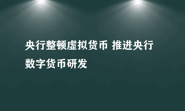 央行整顿虚拟货币 推进央行数字货币研发