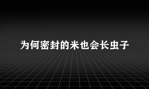 为何密封的米也会长虫子