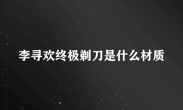 李寻欢终极剃刀是什么材质