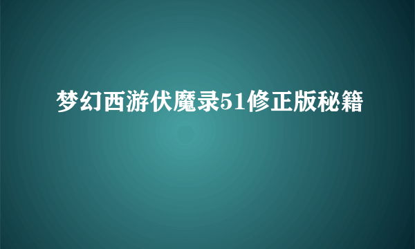 梦幻西游伏魔录51修正版秘籍