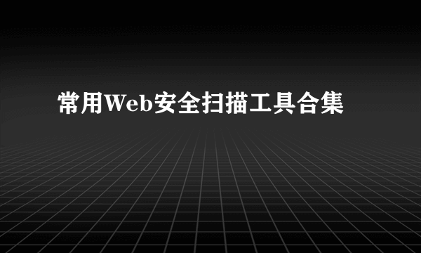 常用Web安全扫描工具合集