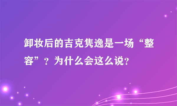 卸妆后的吉克隽逸是一场“整容”？为什么会这么说？