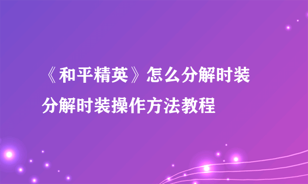 《和平精英》怎么分解时装 分解时装操作方法教程