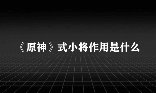 《原神》式小将作用是什么