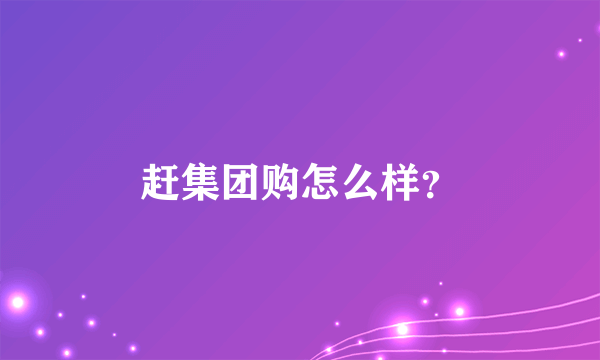 赶集团购怎么样？