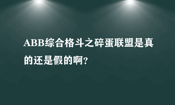 ABB综合格斗之碎蛋联盟是真的还是假的啊？