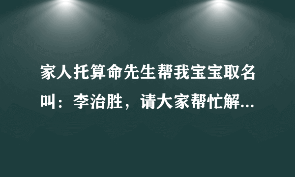 家人托算命先生帮我宝宝取名叫：李治胜，请大家帮忙解释一下名字的含义？