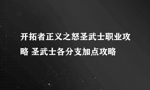 开拓者正义之怒圣武士职业攻略 圣武士各分支加点攻略