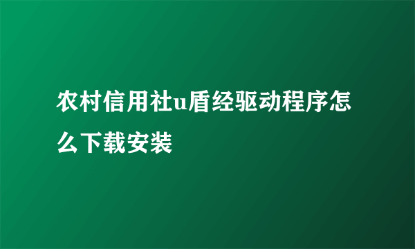 农村信用社u盾经驱动程序怎么下载安装